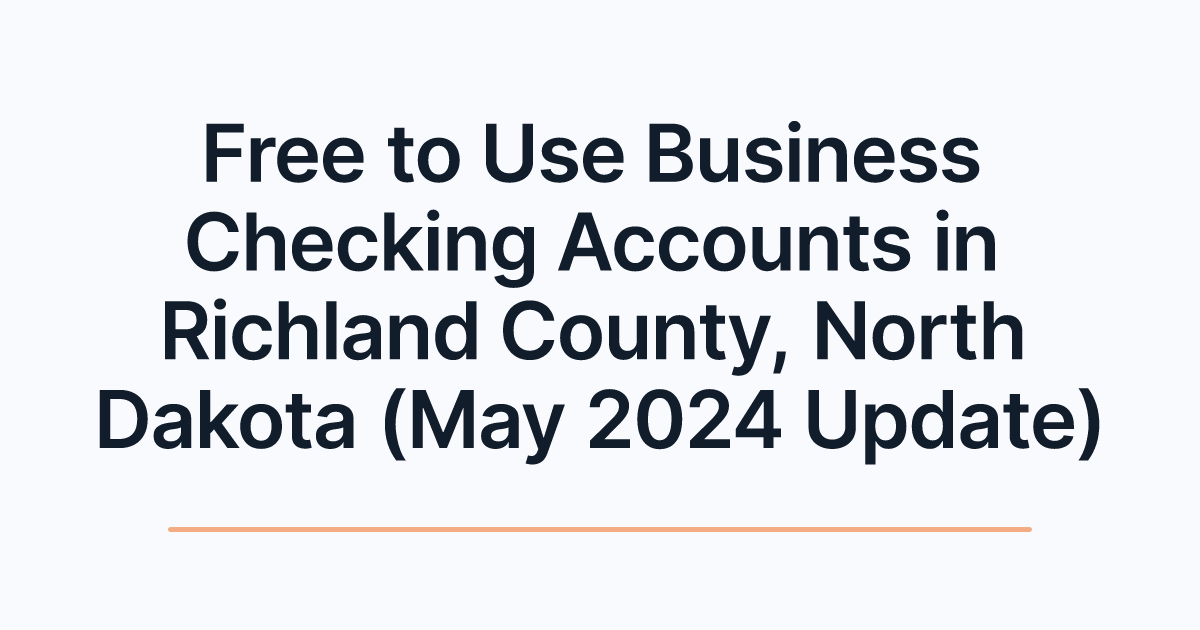 Free to Use Business Checking Accounts in Richland County, North Dakota (May 2024 Update)